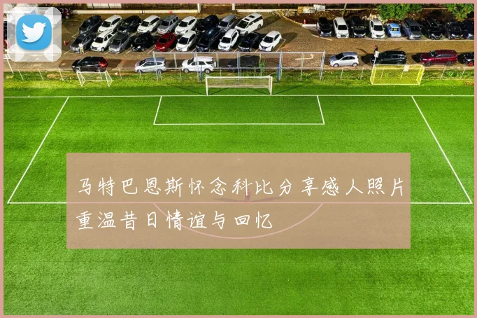 马特巴恩斯怀念科比分享感人照片重温昔日情谊与回忆