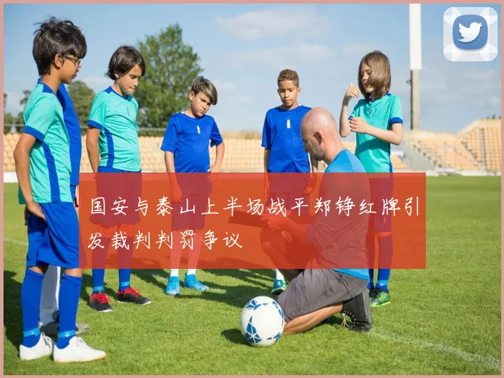 国安与泰山上半场战平郑铮红牌引发裁判判罚争议