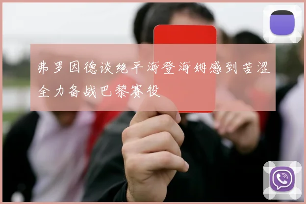 弗罗因德谈绝平海登海姆感到苦涩全力备战巴黎赛役